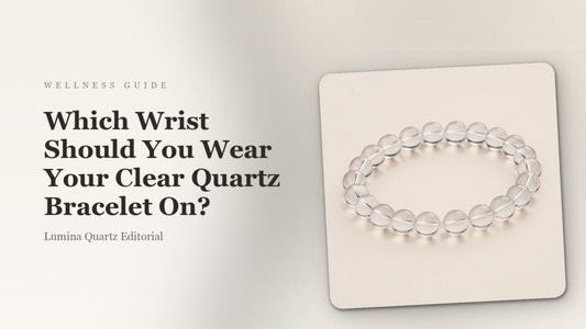 Which Wrist Should You Wear a Clear Quartz Bracelet for Focus and Clarity?