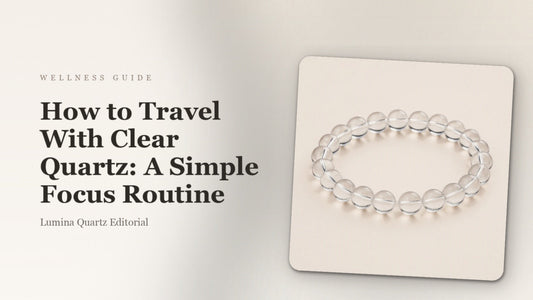 How to Travel With Clear Quartz: A Simple Focus Routine